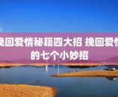 挽回爱情秘籍四大招 挽回爱情的七个小妙招