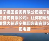 遂宁挽回咨询有限公司遂宁挽回咨询有限公司：让你的爱情重燃火花遂宁挽回咨询有限公司电话