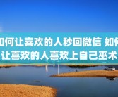如何让喜欢的人秒回微信 如何让喜欢的人喜欢上自己巫术