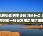 无性婚姻的主要原因是什么 无性姻缘一般是怎样走向结束的