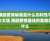 挽回爱情秘籍是什么功利性不必太强 挽回爱情最佳的套路是什么