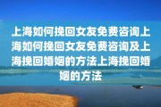 上海如何挽回女友免费咨询上海如何挽回女友免费咨询及上海挽回婚姻的方法上海挽回婚姻的方法