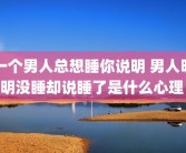 一个男人总想睡你说明 男人明明没睡却说睡了是什么心理 