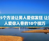 15个方法让男人爱你发狂 让男人爱你入骨的10个技巧