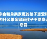 你会和单亲家庭的孩子恋爱吗 为什么单亲家庭孩子不愿意谈恋爱