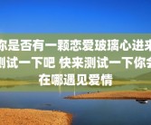 你是否有一颗恋爱玻璃心进来测试一下吧 快来测试一下你会在哪遇见爱情