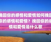 挽回你的感情和爱情如何挽回你的感情和爱情？挽回你的感情和爱情是什么歌