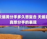 天蝎男分手多久想复合 天蝎男真想分手的表现 