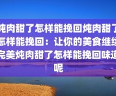 炖肉甜了怎样能挽回炖肉甜了怎样能挽回：让你的美食继续完美炖肉甜了怎样能挽回味道呢