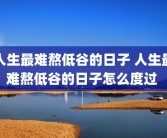 人生最难熬低谷的日子 人生最难熬低谷的日子怎么度过 