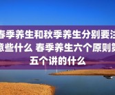 春季养生和秋季养生分别要注意些什么 春季养生六个原则第五个讲的什么