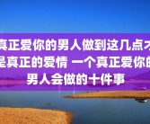 真正爱你的男人做到这几点才是真正的爱情 一个真正爱你的男人会做的十件事