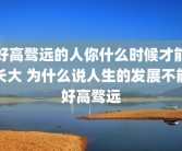 好高骛远的人你什么时候才能长大 为什么说人生的发展不能好高骛远