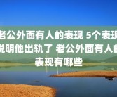 老公外面有人的表现 5个表现说明他出轨了 老公外面有人的表现有哪些
