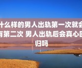 什么样的男人出轨第一次就会有第二次 男人出轨后会真心回归吗