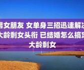 男女朋友 女单身三招迅速解决大龄剩女头衔 已结婚怎么搞定大龄剩女