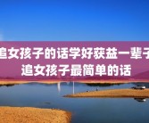 追女孩子的话学好获益一辈子 追女孩子最简单的话