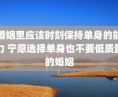 婚姻里应该时刻保持单身的能力 宁愿选择单身也不要低质量的婚姻
