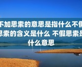 不加思索的意思是指什么不假思索的含义是什么 不假思索是什么意思