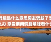 劈腿是什么意思男友劈腿了怎么办 恋爱期间劈腿意味着什么