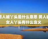男人喊丫头是什么意思 男人喊女人丫头有什么含义 