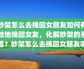 吵架怎么去挽回女朋友如何有效地挽回女友，化解吵架的矛盾？吵架怎么去挽回女朋友呢