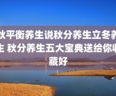 秋平衡养生说秋分养生立冬养生 秋分养生五大宝典送给你收藏好