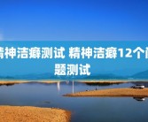 精神洁癖测试 精神洁癖12个问题测试 