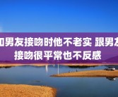 和男友接吻时他不老实 跟男友接吻很平常也不反感 