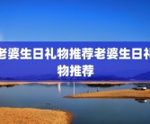 老婆生日礼物推荐老婆生日礼物推荐