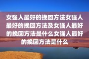 女强人最好的挽回方法女强人最好的挽回方法及女强人最好的挽回方法是什么女强人最好的挽回方法是什么