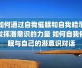 如何通过自我催眠和自我暗示发挥潜意识的力量 如何自我催眠与自己的潜意识对话