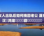 女人出轨后如何挽回老公 濂充汉鍑鸿建鎬庝箞鎸藉洖鑰佸叕鐨勫績