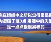 你在婚姻中之所以觉得累是因为忽略了这3点 婚姻中的失望是一点点慢慢累积的