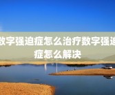 数字强迫症怎么治疗数字强迫症怎么解决