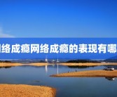 网络成瘾网络成瘾的表现有哪些