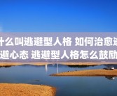 什么叫逃避型人格 如何治愈逃避心态 逃避型人格怎么鼓励