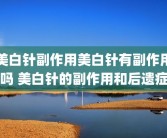 美白针副作用美白针有副作用吗 美白针的副作用和后遗症