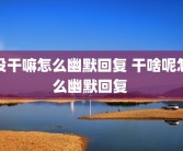 没干嘛怎么幽默回复 干啥呢怎么幽默回复 