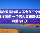 真心爱你的男人不会在三个时候冷落你 一个男人真正爱你会冷落你几天