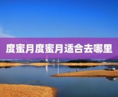 度蜜月度蜜月适合去哪里