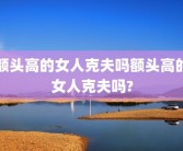 额头高的女人克夫吗额头高的女人克夫吗?