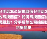 分手后怎么写挽回信分手后怎么写挽回信？如何写挽回信给男朋友？分手后怎么写挽回信给男朋友