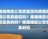 婚姻挽回公司真能信吗婚姻挽回公司真能信吗？婚姻挽回公司是真的吗？婚姻挽回公司是真的吗