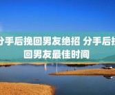 分手后挽回男友绝招 分手后挽回男友最佳时间 