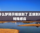什么梦预示姻缘到了 正缘到来特殊感应 