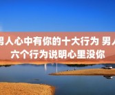男人心中有你的十大行为 男人六个行为说明心里没你