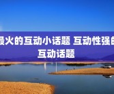 最火的互动小话题 互动性强的互动话题 