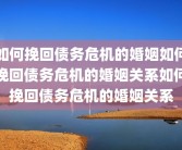 如何挽回债务危机的婚姻如何挽回债务危机的婚姻关系如何挽回债务危机的婚姻关系