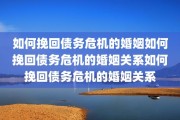 如何挽回债务危机的婚姻如何挽回债务危机的婚姻关系如何挽回债务危机的婚姻关系